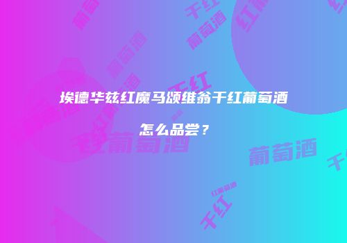 埃德华兹红魔马颂维翁干红葡萄酒怎么品尝？