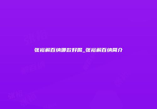 张裕解百纳哪款好喝_张裕解百纳简介