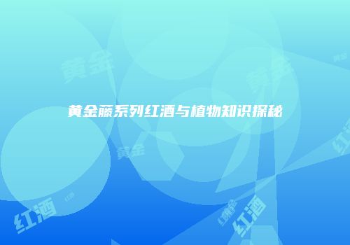 黄金藤系列红酒与植物知识探秘