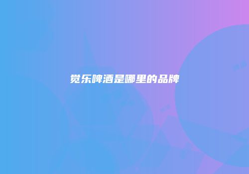 觉乐啤酒是哪里的品牌