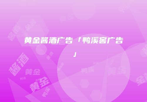 黄金酱酒广告「鸭溪窖广告」