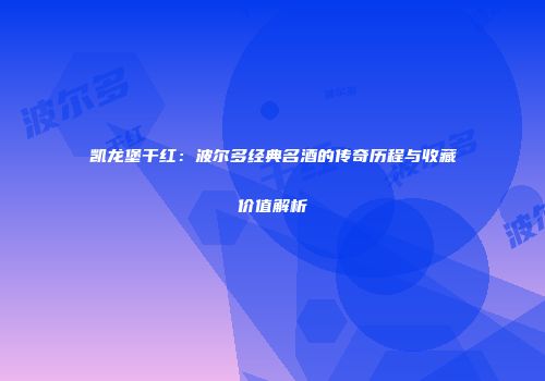凯龙堡干红：波尔多经典名酒的传奇历程与收藏价值解析