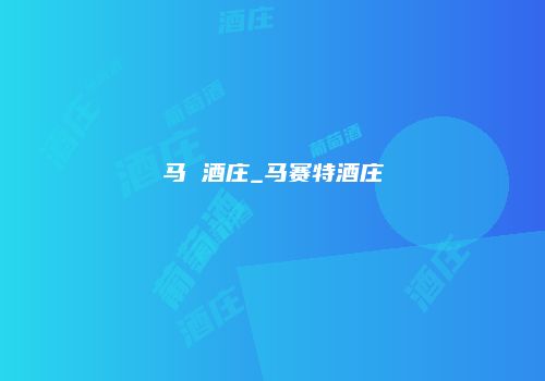 马 酒庄_马赛特酒庄