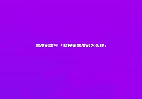 黑皮诺香气「勃艮第黑皮诺怎么样」