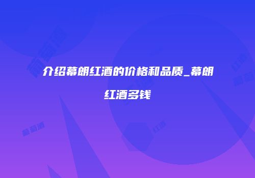 介绍幕朗红酒的价格和品质_幕朗红酒多钱