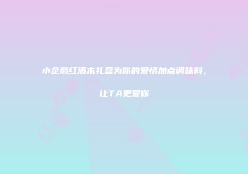 小企鹅红酒木礼盒为你的爱情加点调味料，让TA更爱你