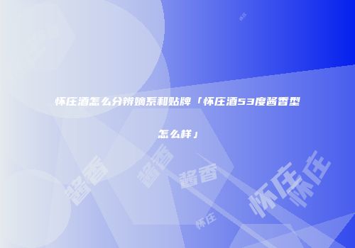怀庄酒怎么分辨嫡系和贴牌「怀庄酒53度酱香型怎么样」