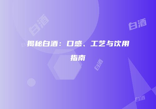 揭秘白酒：口感、工艺与饮用指南