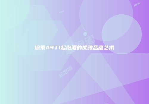 探索ASTI起泡酒的优雅品鉴艺术