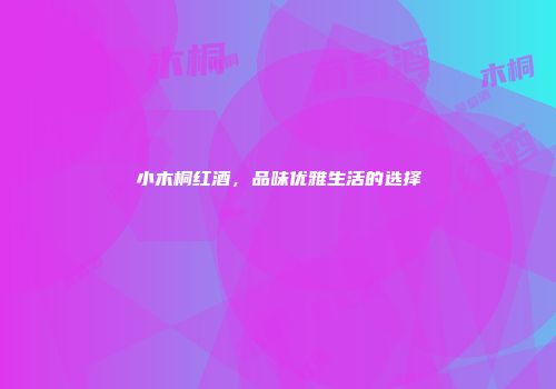 小木桐红酒，品味优雅生活的选择
