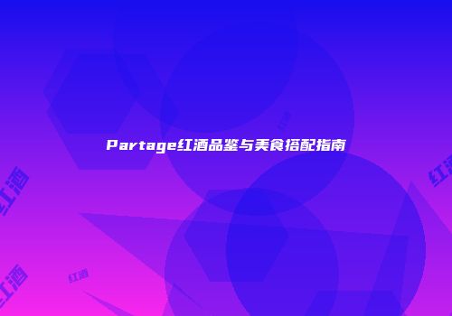 Partage红酒品鉴与美食搭配指南