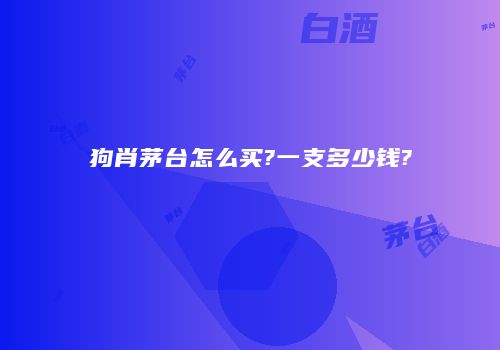 狗肖茅台怎么买?一支多少钱?