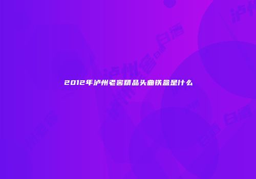 2012年泸州老窖精品头曲铁盒是什么