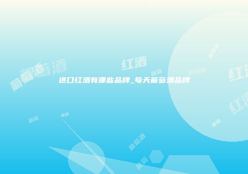 进口红酒有哪些品牌_每天葡萄酒品牌