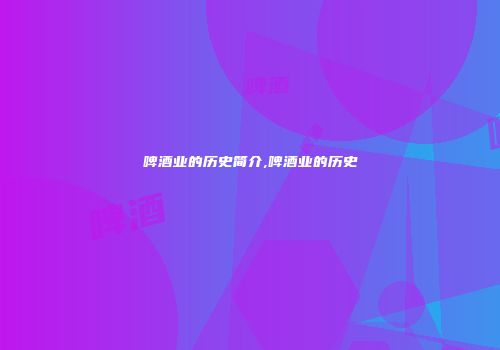 啤酒业的历史简介,啤酒业的历史