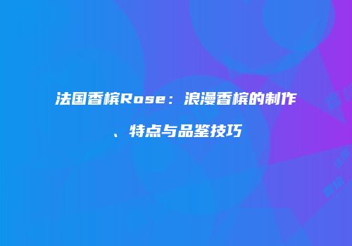 法国香槟Rose：浪漫香槟的制作、特点与品鉴技巧