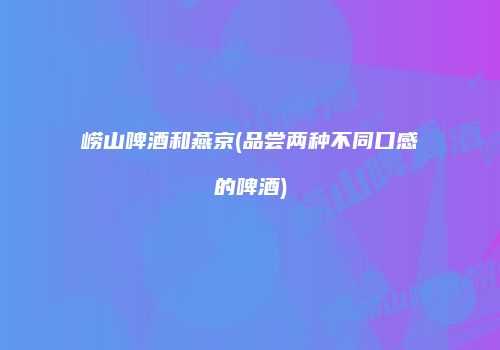 崂山啤酒和燕京(品尝两种不同口感的啤酒)