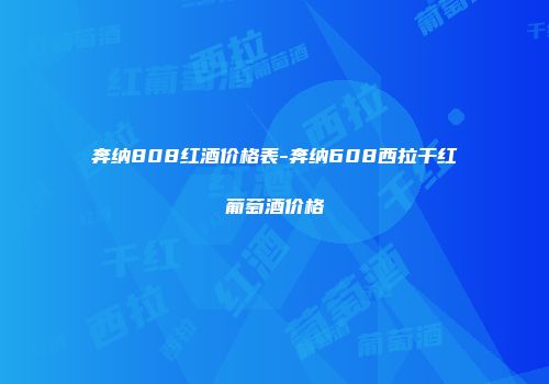 奔纳808红酒价格表-奔纳608西拉干红葡萄酒价格