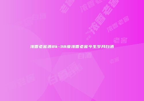 浓香老窖酒8k-38度浓香老窖今生岁月白酒