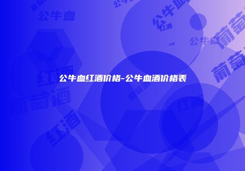 公牛血红酒价格-公牛血酒价格表