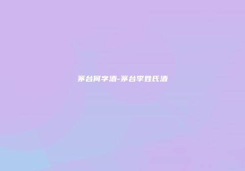 茅台何字酒-茅台李姓氏酒