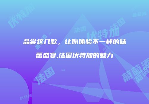 品尝这几款，让你体验不一样的味蕾盛宴,法国伏特加的魅力