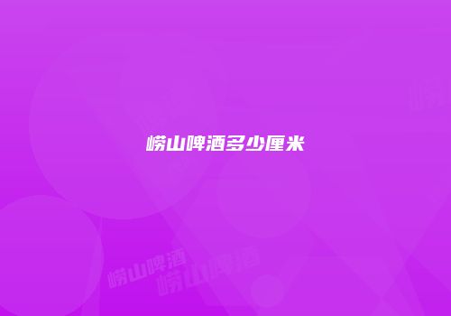 崂山啤酒多少厘米