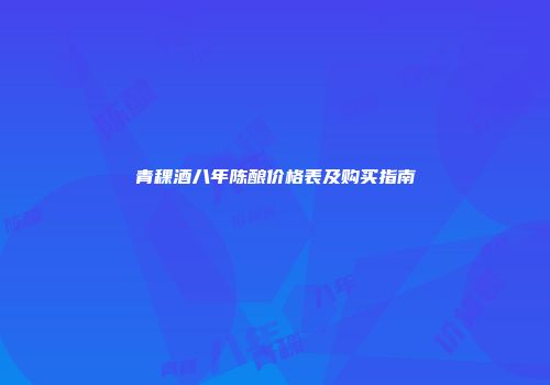青稞酒八年陈酿价格表及购买指南