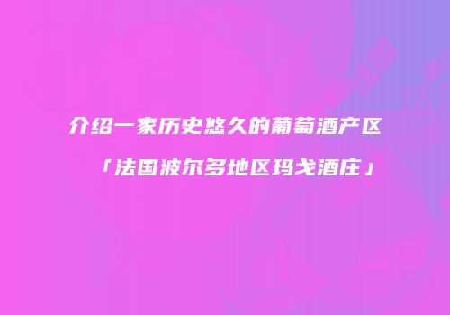 介绍一家历史悠久的葡萄酒产区「法国波尔多地区玛戈酒庄」