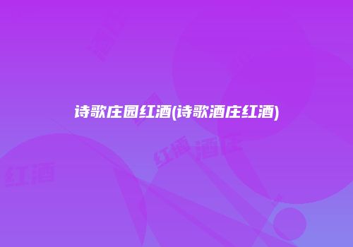 诗歌庄园红酒(诗歌酒庄红酒)