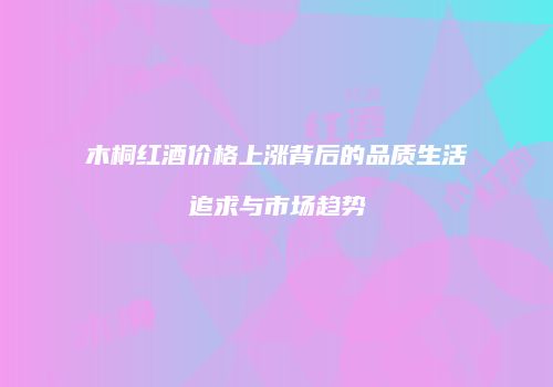 木桐红酒价格上涨背后的品质生活追求与市场趋势