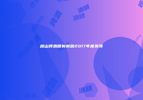 崂山啤酒精制荣膺2017年度奖项