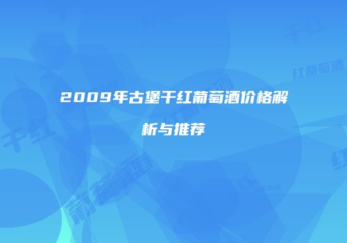 2009年古堡干红葡萄酒价格解析与推荐