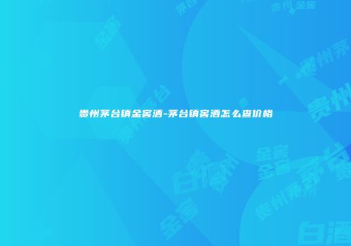 贵州茅台镇金窖酒-茅台镇窖酒怎么查价格