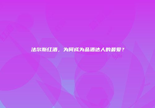 法尔斯红酒，为何成为品酒达人的最爱？