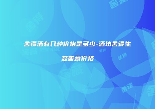 舍得酒有几种价格是多少-酒坊舍得生态窖藏价格