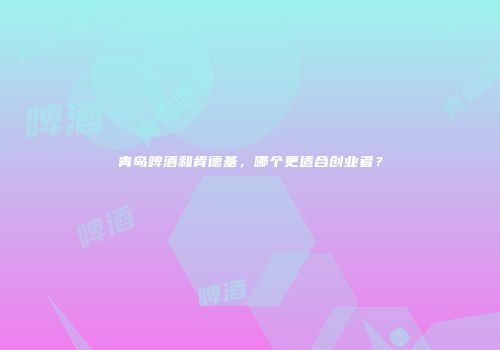 青岛啤酒和肯德基，哪个更适合创业者？