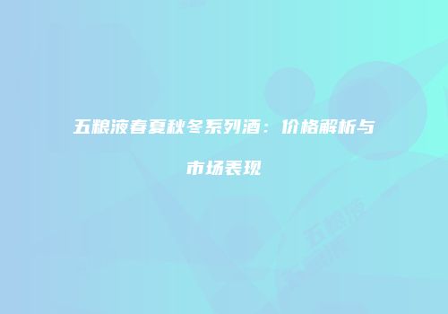 五粮液春夏秋冬系列酒：价格解析与市场表现