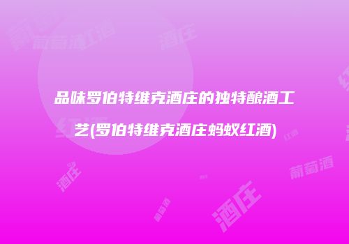品味罗伯特维克酒庄的独特酿酒工艺(罗伯特维克酒庄蚂蚁红酒)