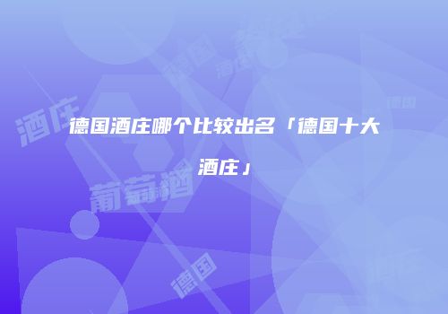 德国酒庄哪个比较出名「德国十大酒庄」
