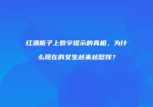 红酒瓶子上数字提示的真相，为什么现在的女生越来越愁嫁？