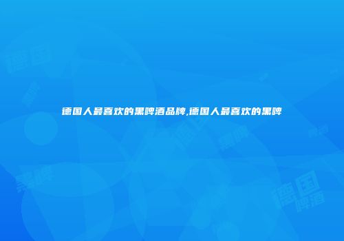 德国人最喜欢的黑啤酒品牌,德国人最喜欢的黑啤