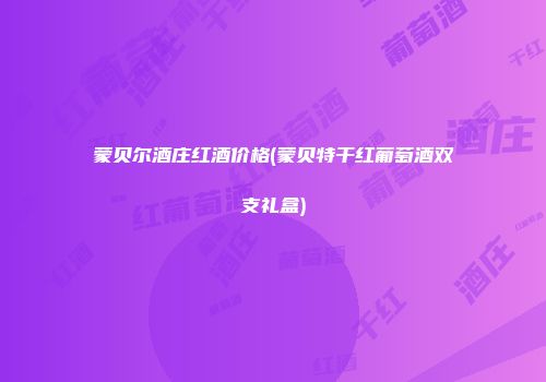 蒙贝尔酒庄红酒价格(蒙贝特干红葡萄酒双支礼盒)