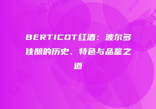 BERTICOT红酒：波尔多佳酿的历史、特色与品鉴之道