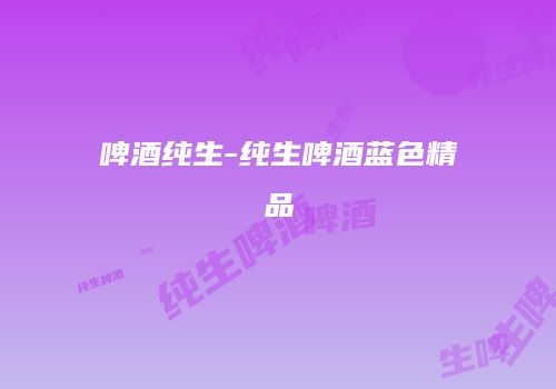 啤酒纯生-纯生啤酒蓝色精品