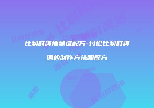 比利时啤酒酿造配方-讨论比利时啤酒的制作方法和配方