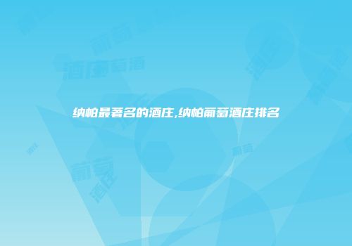 纳帕最著名的酒庄,纳帕葡萄酒庄排名
