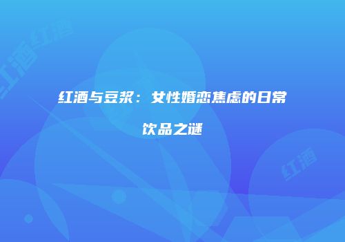 红酒与豆浆：女性婚恋焦虑的日常饮品之谜
