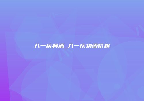八一庆典酒_八一庆功酒价格