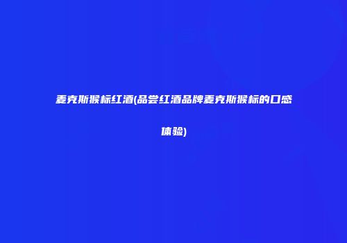 麦克斯猴标红酒(品尝红酒品牌麦克斯猴标的口感体验)